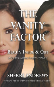 Title: The Vanity Factor: Beauty Inside & Out - A Guide for Aesthetic Surgery From A To Z, Author: Sherri Andrews