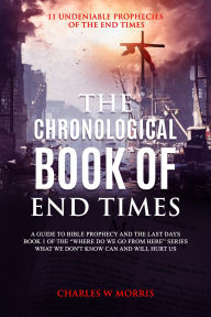Title: THE CHRONOLOGICAL BOOK OF END TIMES: 11 Undeniable Prophecies of the End Times, Author: Charles Morris