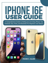 Title: iPhone 16e Users Guide: A Comprehensive Guide to Setting Up and Using iPhone 16e Features: Tips, Tricks, and Essentials for Beginners and Senior, Author: FRANK C ALLEN