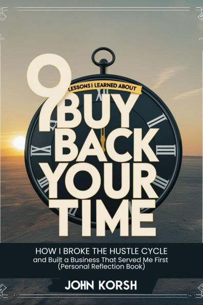 9 Lessons I Learned About Buy Back Your Time by Dan Martell: How I Broke the Hustle Cycle and Built a Business That Served Me First (Personal Reflection Book)