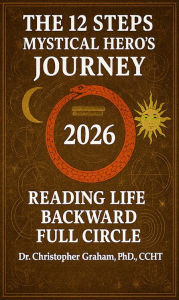 Title: The 12 Steps of a Mystical Hero's Journey: Reading Life Backward 2026, Author: Christopher Graham Phd Ccht