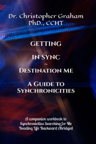 Title: GETTING IN SYNC ~ DESTINATION ME: A Companion Workbook/Journal to Synchronicities Searching for ME, Author: Christopher Graham Phd Ccht