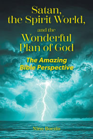 Title: Satan, the Spirit World, and the Wonderful Plan of God: The Amazing Bible Perspective, Author: Nino Boezio