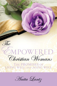 Title: The Empowered Christian Woman: The promises of living well and aging well, Author: Anita Lantz