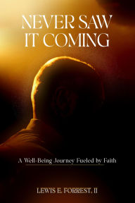 Title: Never Saw It Coming: A Well-Being Journey Fueled by Faith, Author: Lewis E. Forrest II