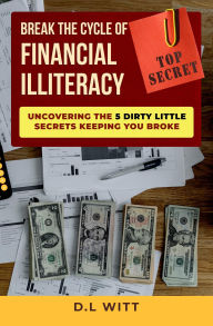 Title: Break the Cycle of Financial Illiteracy: Uncovering the 5 Dirty Little Secrets Keeping You Broke, Author: D. L. Witt