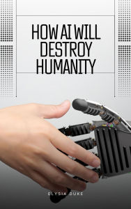 Title: How AI Will Destroy Humanity, Author: Elysia Duke