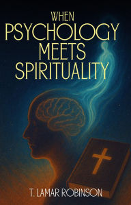 Title: WHEN PSYCHOLOGY MEETS SPIRITUALITY, Author: T. LAMAR ROBINSON
