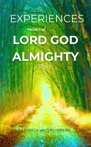 Title: Experiences From The Lord God Almighty Part 3: Experiencing God, Author: Rebecca Walters Hopkins