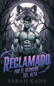 Title: Reclamado por el hermano del Alfa: Un romance entre un hombre lobo y una pareja rechazada, Author: Sarah Kane