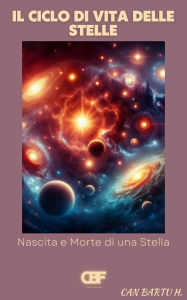 Title: Il Ciclo di Vita Delle Stelle: Nascita e Morte di una Stella, Author: Can Bartu H.