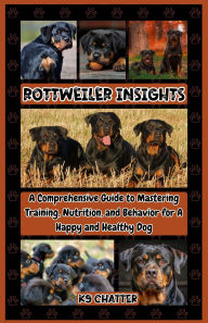 Title: Rottweiler Insights: A Comprehensive Guide to Mastering Training, Nutrition, and Behavior for A Happy, Healthy Dog, Author: K9 Chatter