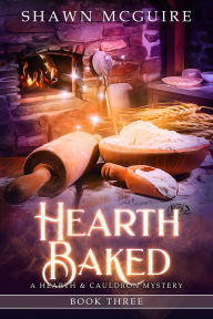 Title: Hearth Baked: A Hearth & Cauldron Mystery, Book 3, Author: Shawn McGuire