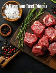 Title: 50 Premium Beef Dinner Recipes, Author: Kelly Johnson