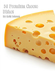 Title: 50 Premium Cheese Dishes, Author: Kelly Johnson