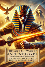 Title: The Art of War in Ancient Egypt: Secrets and Strategies of the Pharaohs in Battle: An in-depth look at Egyptian Military Tactics and the Great Conquests of the New Kingdom, Author: Caesar Aurelius