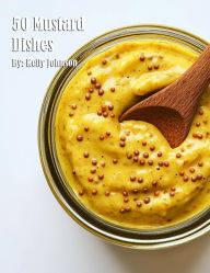 Title: 50 Mustard Dishes, Author: Kelly Johnson