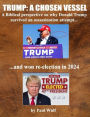 Trump: A Chosen Vessel: A Biblical perspective on why Donald Trump survived an assassination and won re-election in 2024