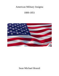 Title: American Military Insignia: 1800-1851, Author: Sean Michael Brassil