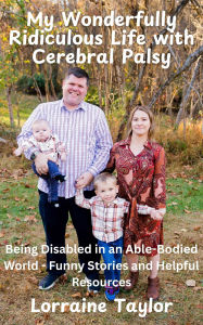 Title: My Wonderfully Ridiculous Life with Cerebral Palsy: Being Disabled in an Able-Bodied World - Funny Stories and Helpful Resources, Author: Lorraine Taylor