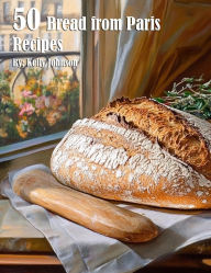 Title: 50 Bread from Paris Recipes, Author: Kelly Johnson