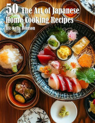 Title: 50 The Art of Japanese Home Cooking Recipes, Author: Kelly Johnson