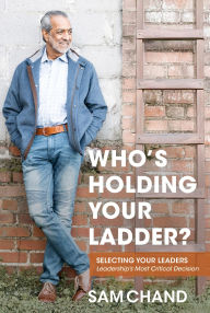 Title: Who's Holding Your Ladder?: Selecting Your Leaders - Leadership's Most Critical Decision, Author: Sam Chand