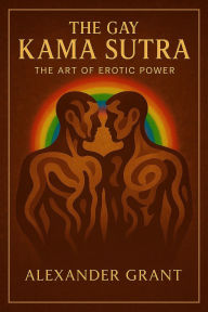 Title: The Gay Kama Sutra: The Art of Erotic Power, Author: Alexander Grant