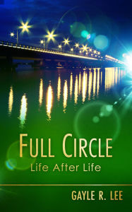 Title: Full Circle: Life After Life, Author: Gayle R. Lee