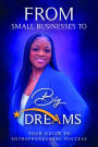 FROM SMALL BUSINESS TO BIG DREAMS your guide to Entrepreneurial success