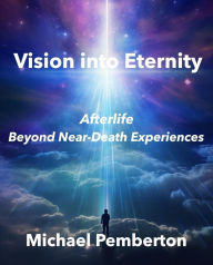Title: Vision into Eternity: Afterlife Beyond Near Death Experiences, Author: Michael Pemberton