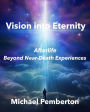 Vision into Eternity: Afterlife Beyond Near Death Experiences