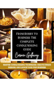 Title: From Hobby to Business: The Complete Candle Making Guide, Author: Carmen Galloway