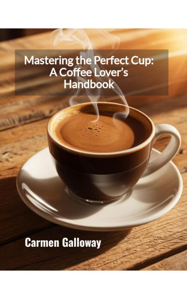 Mastering the Perfect Cup: A Coffee Lover's Handbook