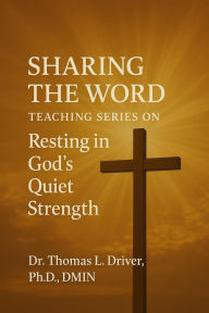 Title: SHARING THE WORD: TEACHING SERIES ON Resting in God's Quiet Strength Reflections on Psalm 131:13, Author: Dr. Thomas L. Driver
