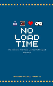 Title: No Load Time: The Moments And Video Games That Shaped Who I Am, Author: Obed Velez Caraballo