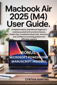 Title: MacBook Air 2025 (M4) User Guide: Complete step by step Manual beginner's roadmap packed with practical lessons, hidden tips, troubleshooting, Author: Cynthia Martins