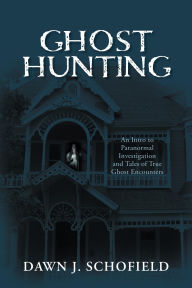 Title: Ghost Hunting: An Intro to Paranormal Investigation and Tales of True Ghost Encounters, Author: Dawn J. Schofield
