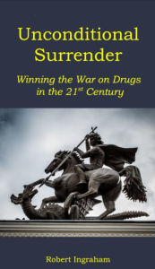 Title: Unconditional Surrender: Winning the War on Drugs in the 21st Century, Author: Robert Ingraham