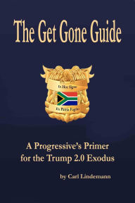 Title: The Get Gone Guide: A Progressive's Primer for the Trump 2.0 Exodus, Author: Carl Lindemann