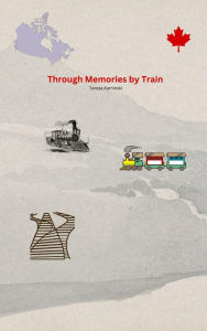 Title: Through Memories by Train: Canadian Railroads, Author: Teresa Kaminski