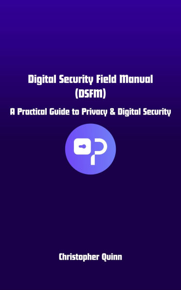 Digital Security Field Manual: A Practical Guide to Privacy and Digital Security