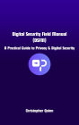 Digital Security Field Manual: A Practical Guide to Privacy and Digital Security