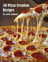 Title: 50 Pizza Creation Recipes, Author: Kelly Johnson
