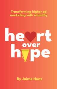 Title: Heart Over Hype: Transforming Higher Ed Marketing with Empathy, Author: Jaime Hunt