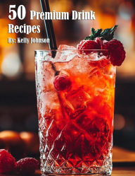 Title: 50 Premium Drink Recipes, Author: Kelly Johnson