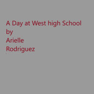 Title: A Day at West high School, Author: Arielle Rodriguez
