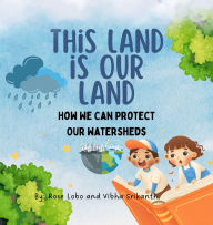 Title: This Land Is Our Land: How We Can Protect Our Watersheds, Author: Rose Lobo