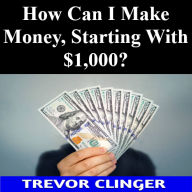 Title: How Can I Make Money, Starting With $1,000?, Author: Trevor Clinger