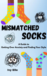 Title: Mismatched Socks: Getting Over Anxiety, Embracing Your Weird, and Finding Your Own Style, Author: Ivy Elle